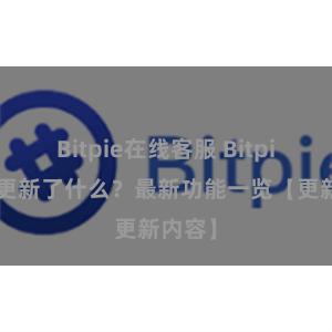 Bitpie在线客服 Bitpie钱包更新了什么？最新功能一览【更新内容】