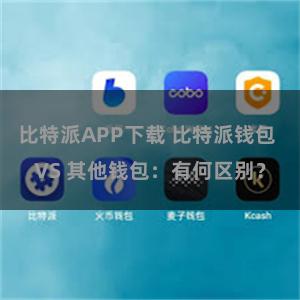 比特派APP下载 比特派钱包 VS 其他钱包：有何区别？