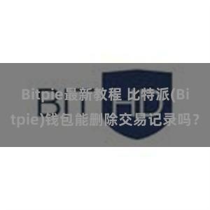 Bitpie最新教程 比特派(Bitpie)钱包能删除交易记录吗？