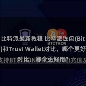 比特派最新教程 比特派钱包(Bitpie)和Trust Wallet对比，哪个更好用？