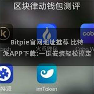 Bitpie官网地址推荐 比特派APP下载:一键安装轻松搞定