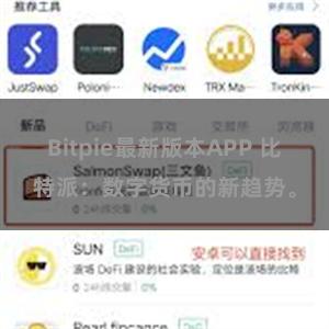 Bitpie最新版本APP 比特派：数字货币的新趋势。