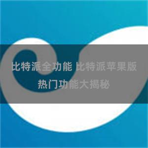 比特派全功能 比特派苹果版热门功能大揭秘