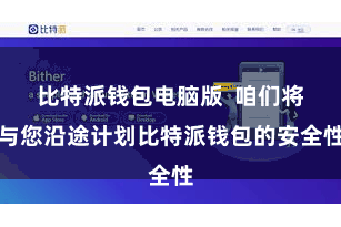 比特派钱包电脑版  咱们将与您沿途计划比特派钱包的安全性