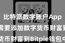 比特派数字账户App  咱们需要添加数字货币财富到Bitpie钱包中