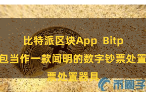 比特派区块App  Bitpie钱包当作一款闻明的数字钞票处置器具