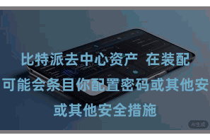比特派去中心资产  在装配经由中可能会条目你配置密码或其他安全措施