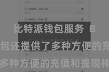 比特派钱包服务  Bitpie钱包还提供了多种方便的充值和提现神色
