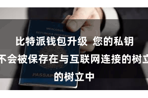 比特派钱包升级 您的私钥就不会被保存在与互联网连接的树立中