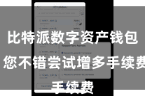 比特派数字资产钱包  您不错尝试增多手续费
