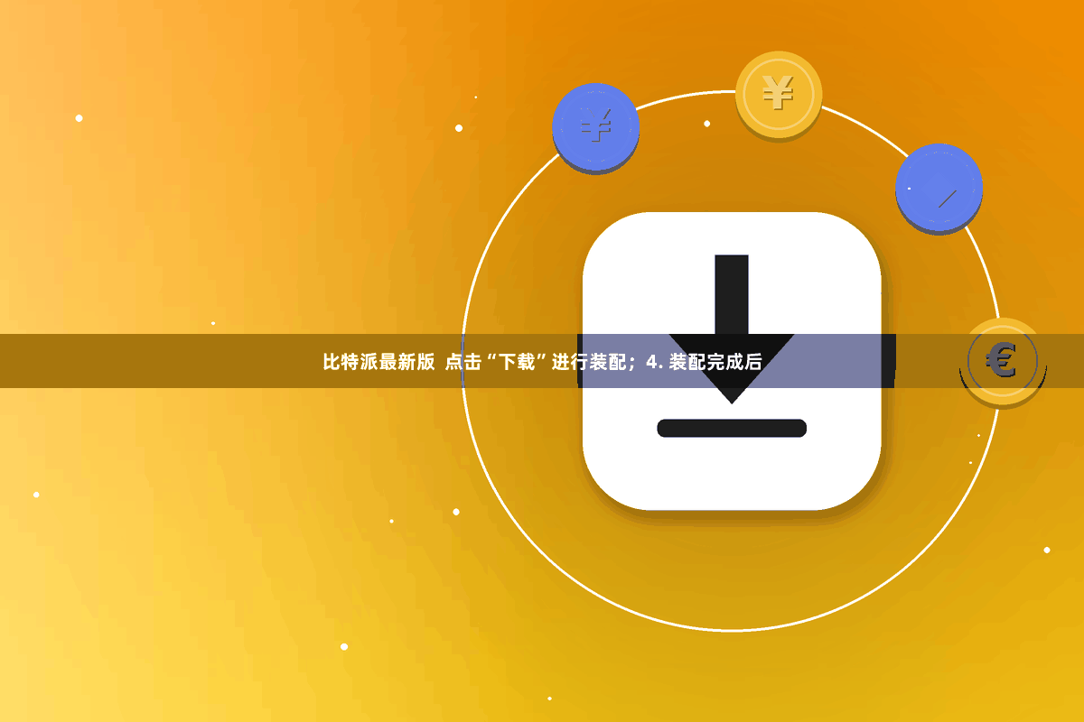 比特派最新版  点击“下载”进行装配；4. 装配完成后
