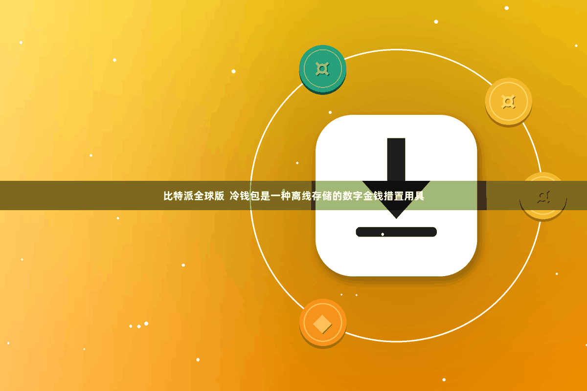 比特派全球版  冷钱包是一种离线存储的数字金钱措置用具